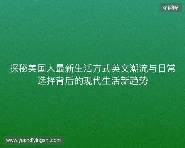 探秘美国人最新生活方式英文潮流与日常选择背后的现代生活新趋势